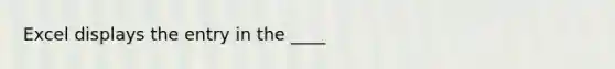 Excel displays the entry in the ____