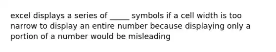 excel displays a series of _____ symbols if a cell width is too narrow to display an entire number because displaying only a portion of a number would be misleading