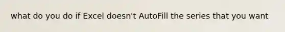 what do you do if Excel doesn't AutoFill the series that you want
