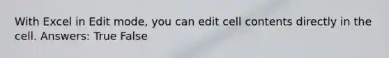 With Excel in Edit mode, you can edit cell contents directly in the cell. Answers: True False