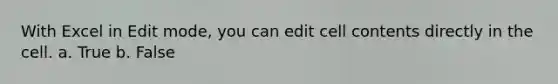 With Excel in Edit mode, you can edit cell contents directly in the cell. a. True b. False