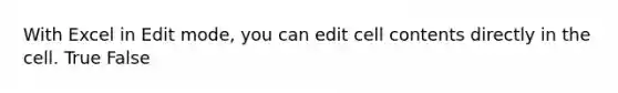 With Excel in Edit mode, you can edit cell contents directly in the cell. True False