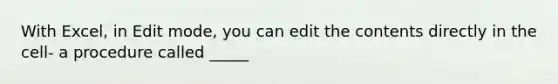 With Excel, in Edit mode, you can edit the contents directly in the cell- a procedure called _____