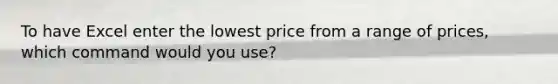 To have Excel enter the lowest price from a range of prices, which command would you use?