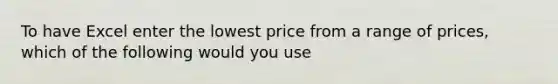 To have Excel enter the lowest price from a range of prices, which of the following would you use