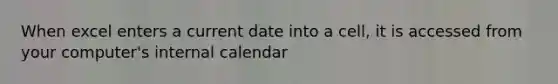 When excel enters a current date into a cell, it is accessed from your computer's internal calendar