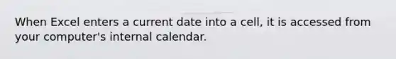 When Excel enters a current date into a cell, it is accessed from your computer's internal calendar.