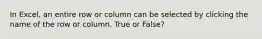 In Excel, an entire row or column can be selected by clicking the name of the row or column. True or False?