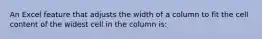 An Excel feature that adjusts the width of a column to fit the cell content of the widest cell in the column is: