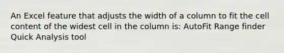 An Excel feature that adjusts the width of a column to fit the cell content of the widest cell in the column is: AutoFit Range finder Quick Analysis tool
