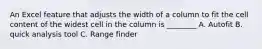 An Excel feature that adjusts the width of a column to fit the cell content of the widest cell in the column is ________ A. Autofit B. quick analysis tool C. Range finder