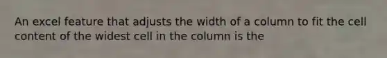 An excel feature that adjusts the width of a column to fit the cell content of the widest cell in the column is the