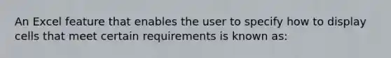 An Excel feature that enables the user to specify how to display cells that meet certain requirements is known as: