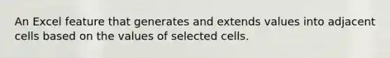 An Excel feature that generates and extends values into adjacent cells based on the values of selected cells.