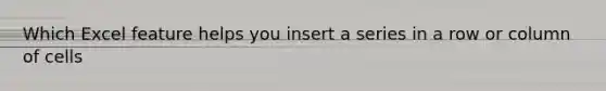 Which Excel feature helps you insert a series in a row or column of cells