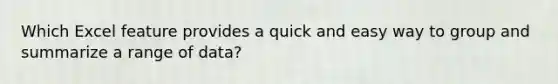 Which Excel feature provides a quick and easy way to group and summarize a range of data?