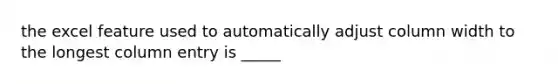 the excel feature used to automatically adjust column width to the longest column entry is _____