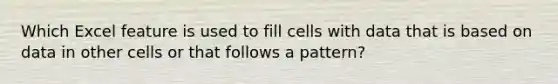 Which Excel feature is used to fill cells with data that is based on data in other cells or that follows a pattern?