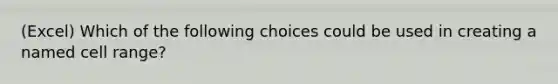 (Excel) Which of the following choices could be used in creating a named cell range?