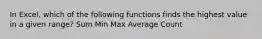 In Excel, which of the following functions finds the highest value in a given range? Sum Min Max Average Count