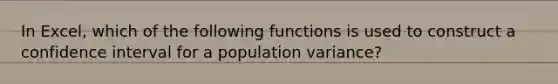 In Excel, which of the following functions is used to construct a confidence interval for a population variance?