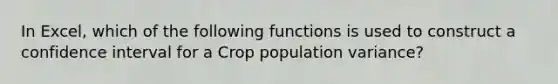 In Excel, which of the following functions is used to construct a confidence interval for a Crop population variance?