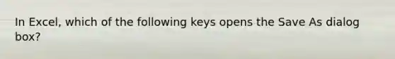 In Excel, which of the following keys opens the Save As dialog box?