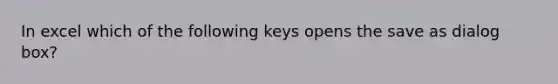 In excel which of the following keys opens the save as dialog box?