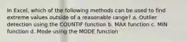 In Excel, which of the following methods can be used to find extreme values outside of a reasonable range? a. Outlier detection using the COUNTIF function b. MAX function c. MIN function d. Mode using the MODE function