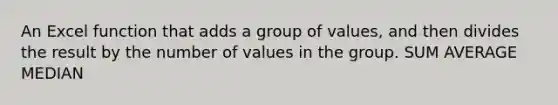 An Excel function that adds a group of values, and then divides the result by the number of values in the group. SUM AVERAGE MEDIAN