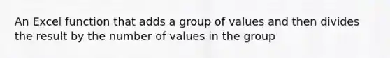 An Excel function that adds a group of values and then divides the result by the number of values in the group