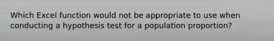 Which Excel function would not be appropriate to use when conducting a hypothesis test for a population proportion?