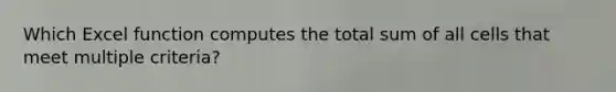 Which Excel function computes the total sum of all cells that meet multiple criteria?