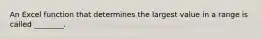 An Excel function that determines the largest value in a range is called ________.