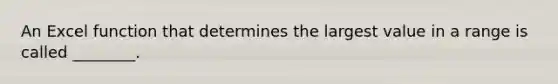 An Excel function that determines the largest value in a range is called ________.