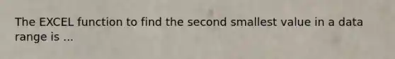 The EXCEL function to find the second smallest value in a data range is ...