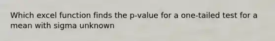 Which excel function finds the p-value for a one-tailed test for a mean with sigma unknown