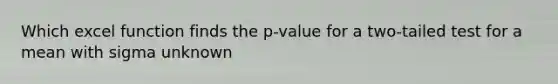 Which excel function finds the p-value for a two-tailed test for a mean with sigma unknown