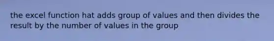 the excel function hat adds group of values and then divides the result by the number of values in the group