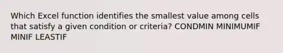 Which Excel function identifies the smallest value among cells that satisfy a given condition or criteria? CONDMIN MINIMUMIF MINIF LEASTIF