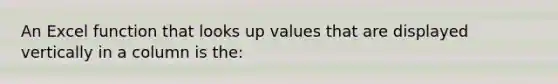 An Excel function that looks up values that are displayed vertically in a column is the: