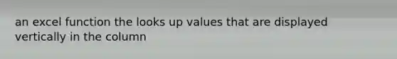 an excel function the looks up values that are displayed vertically in the column