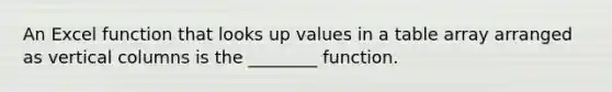 An Excel function that looks up values in a table array arranged as vertical columns is the ________ function.