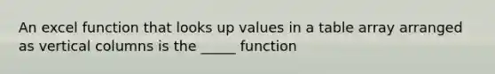 An excel function that looks up values in a table array arranged as vertical columns is the _____ function