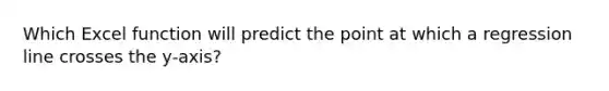 Which Excel function will predict the point at which a regression line crosses the y-axis?