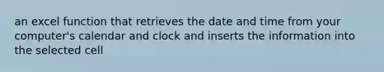 an excel function that retrieves the date and time from your computer's calendar and clock and inserts the information into the selected cell