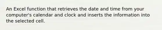 An Excel function that retrieves the date and time from your computer's calendar and clock and inserts the information into the selected cell.