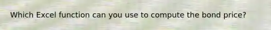 Which Excel function can you use to compute the bond price?