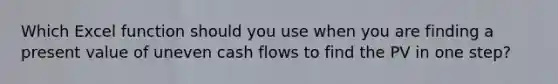 Which Excel function should you use when you are finding a present value of uneven cash flows to find the PV in one step?
