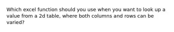 Which excel function should you use when you want to look up a value from a 2d table, where both columns and rows can be varied?